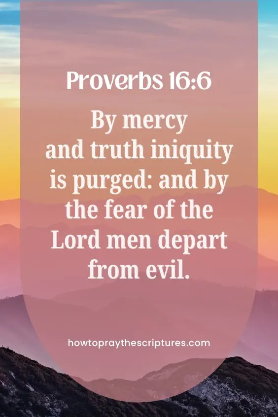 Proverbs 16:6By mercy and truth iniquity is purged: and by the fear of the Lord men depart from evil.