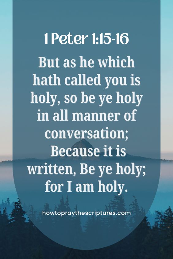 1 Peter 1:15-1615 But as he which hath called you is holy, so be ye holy in all manner of conversation; 16 Because it is written, Be ye holy; for I am holy.
