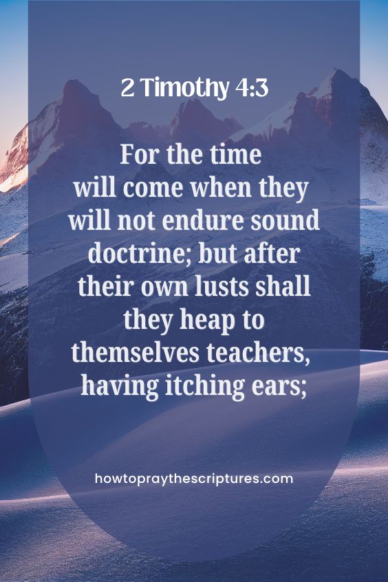 2 Timothy 4:3For the time will come when they will not endure sound doctrine; but after their own lusts shall they heap to themselves teachers, having itching ears;