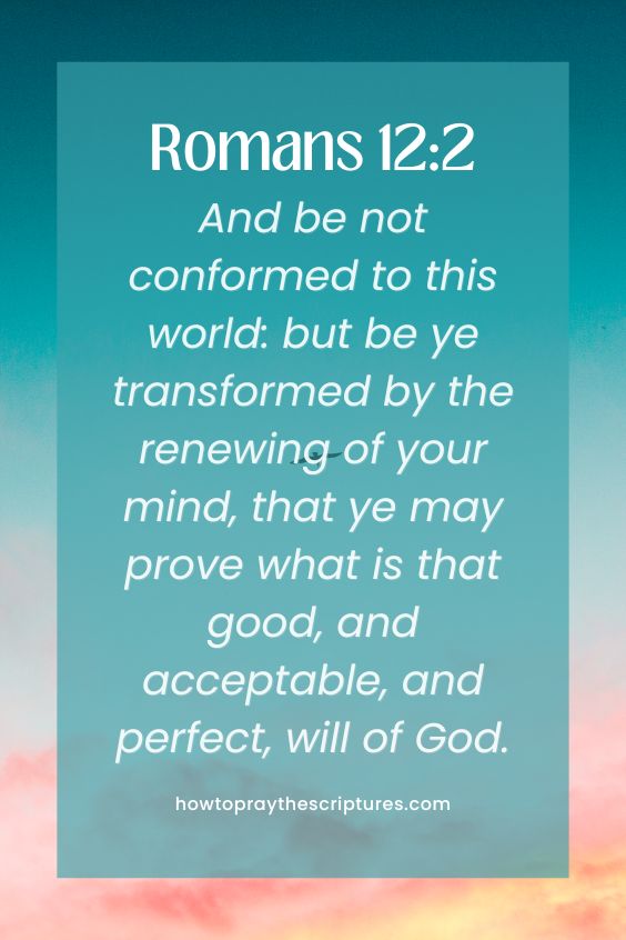 Romans 12:2And be not conformed to this world: but be ye transformed by the renewing of your mind, that ye may prove what is that good, and acceptable, and perfect, will of God.