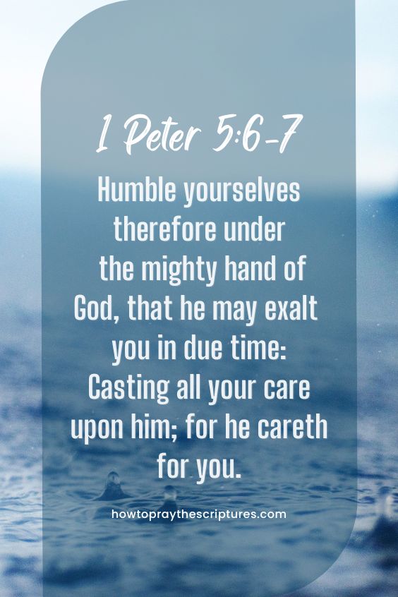 1 Peter 5:6-76 Humble yourselves therefore under the mighty hand of God, that he may exalt you in due time: 7 Casting all your care upon him; for he careth for you. 