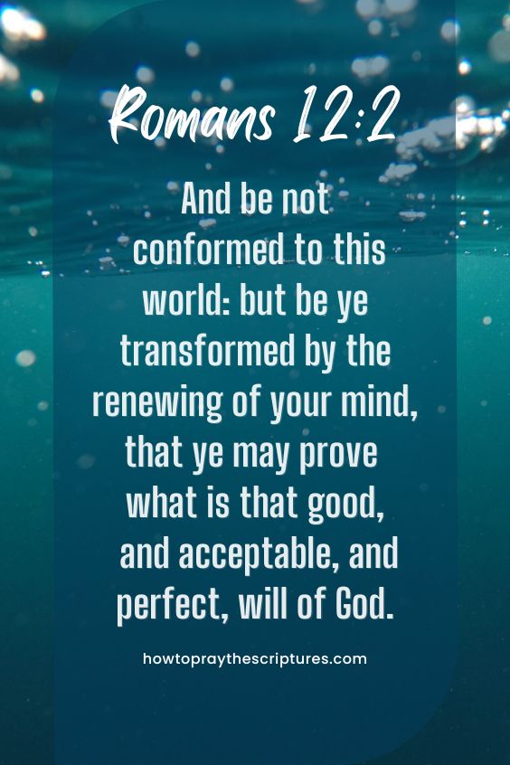 Romans 12:2And be not conformed to this world: but be ye transformed by the renewing of your mind, that ye may prove what is that good, and acceptable, and perfect, will of God. 