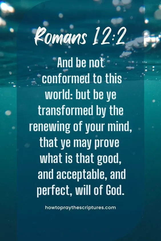 Romans 12:2And be not conformed to this world: but be ye transformed by the renewing of your mind, that ye may prove what is that good, and acceptable, and perfect, will of God. 
