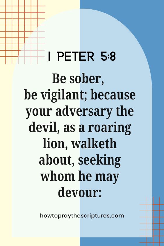 1 Peter 5:8 8 Be sober, be vigilant; because your adversary the devil, as a roaring lion, walketh about, seeking whom he may devour: