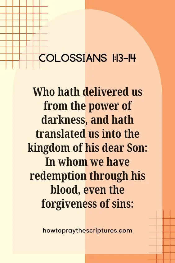 Colossians 1:13-14 13 Who hath delivered us from the power of darkness, and hath translated us into the kingdom of his dear Son: 14 In whom we have redemption through his blood, even the forgiveness of sins:
