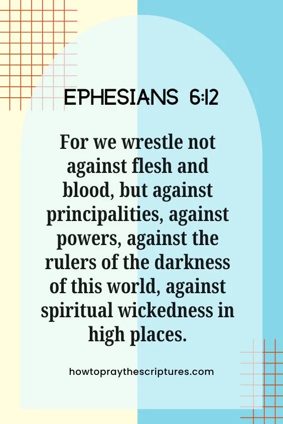 Ephesians 6:12 For we wrestle not against flesh and blood, but against principalities, against powers, against the rulers of the darkness of this world, against spiritual wickedness in high places.