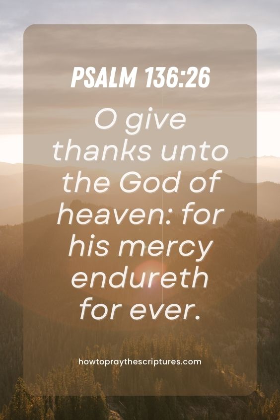 Psalm 136:26O give thanks unto the God of heaven: for his mercy endureth for ever 