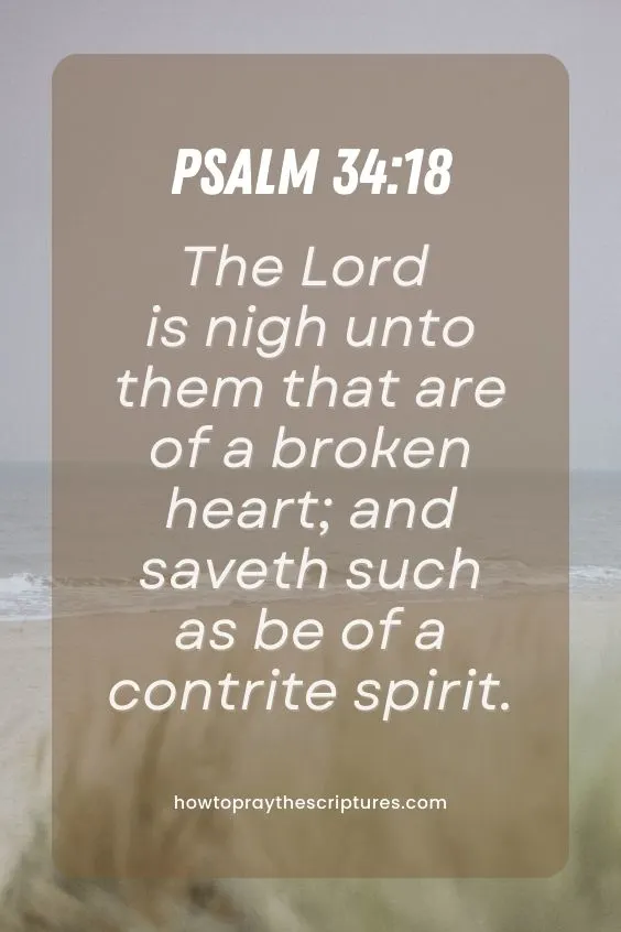 Psalm 34:18The Lord is nigh unto them that are of a broken heart; and saveth such as be of a contrite spirit. 