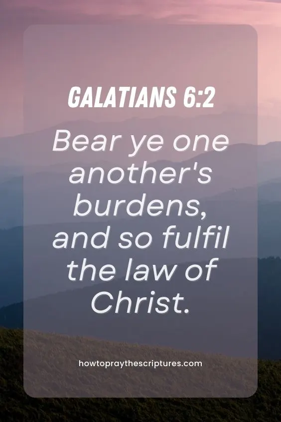 Galatians 6:2Bear ye one another's burdens, and so fulfil the law of Christ. 