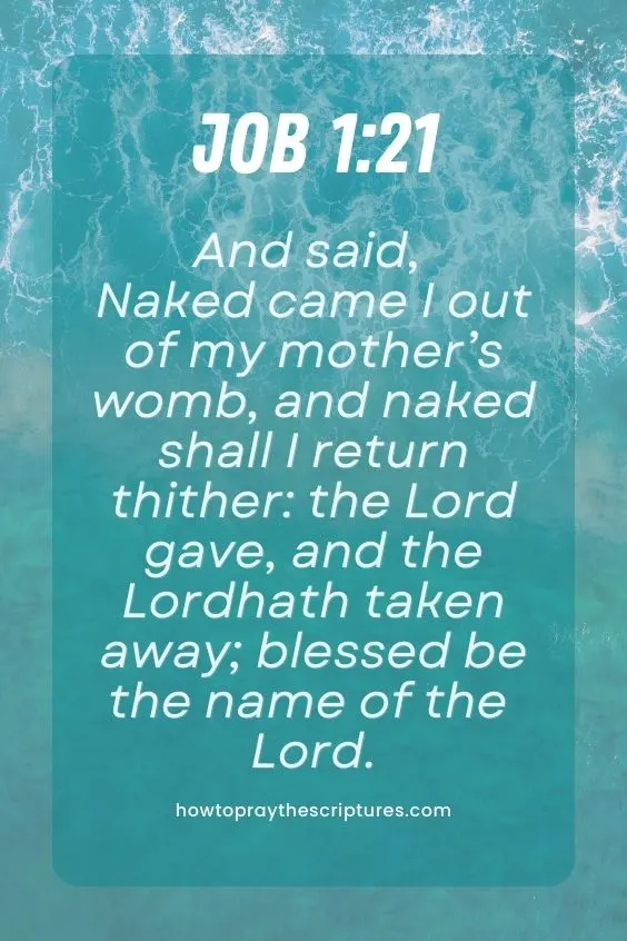 Job 1:21And said, Naked came I out of my mother’s womb, and naked shall I return thither: the Lord gave, and the Lord hath taken away; blessed be the name of the Lord. 