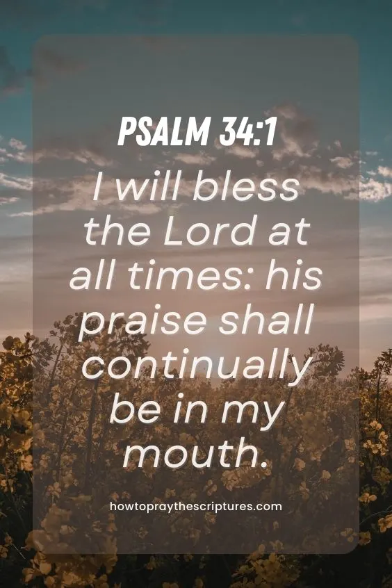 Psalm 34:1I will bless the Lord at all times: his praise shall continually be in my mouth. 