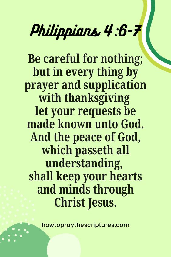 Philippians 4:6-76 Be careful for nothing; but in every thing by prayer and supplication with thanksgiving let your requests be made known unto God. 7 And the peace of God, which passeth all understanding, shall keep your hearts and minds through Christ Jesus. 