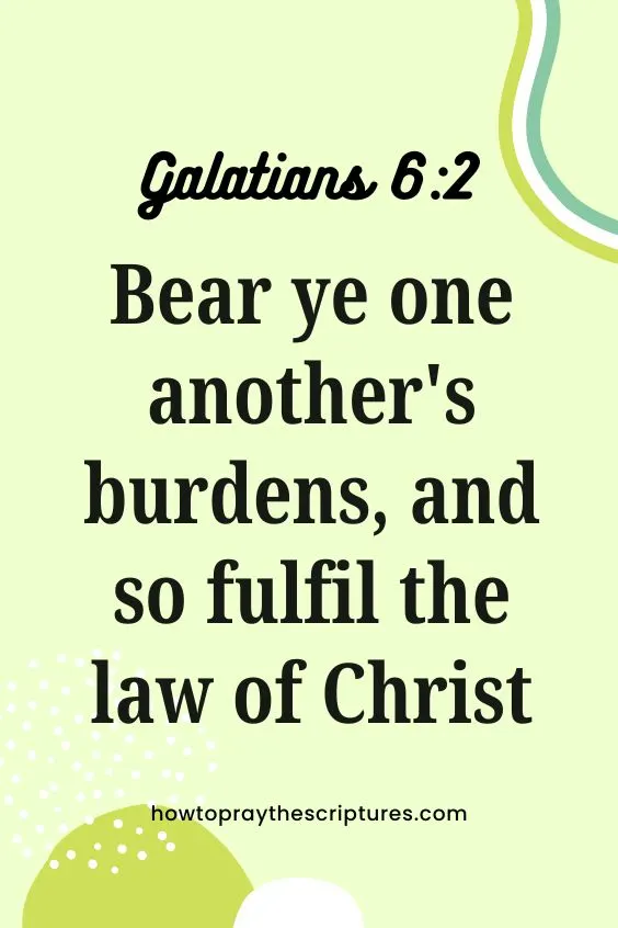 Galatians 6:2Bear ye one another's burdens, and so fulfil the law of Christ. 