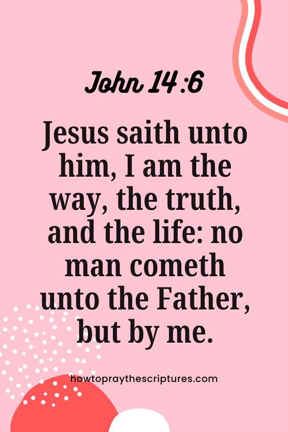 John 14:6Jesus saith unto him, I am the way, the truth, and the life: no man cometh unto the Father, but by me. 