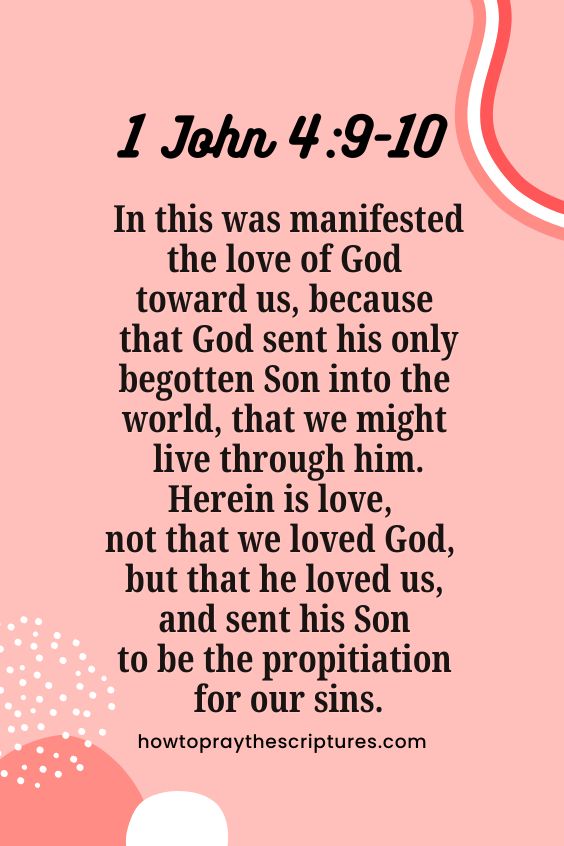 1 John 4:9-109 In this was manifested the love of God toward us, because that God sent his only begotten Son into the world, that we might live through him. 10 Herein is love, not that we loved God, but that he loved us, and sent his Son to be the propitiation for our sins. 
