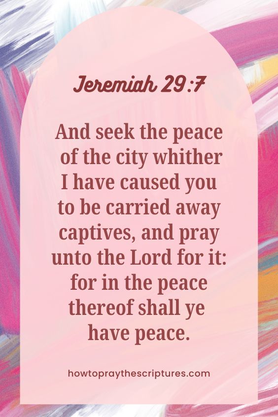And seek the peace of the city whither I have caused you to be carried away captives, and pray unto the Lord for it: for in the peace thereof shall ye have peace.