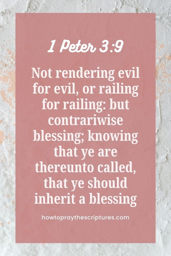 1 Peter 3:9Not rendering evil for evil, or railing for railing: but contrariwise blessing; knowing that ye are thereunto called, that ye should inherit a blessing