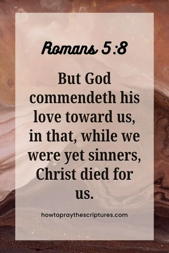 Romans 5:8But God commendeth his love toward us, in that, while we were yet sinners, Christ died for us.A