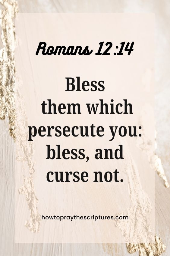 Romans 12:14Bless them which persecute you: bless, and curse not.