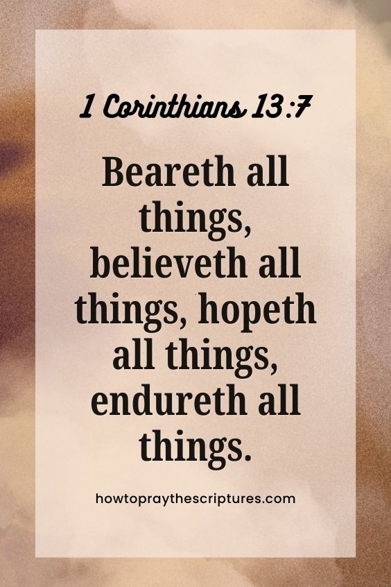 1 Corinthians 13:7Beareth all things, believeth all things, hopeth all things, endureth all things.