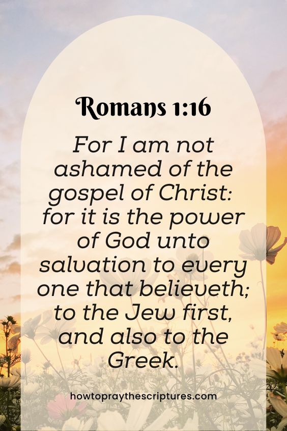 Romans 1:16For I am not ashamed of the gospel of Christ: for it is the power of God unto salvation to every one that believeth; to the Jew first, and also to the Greek.
