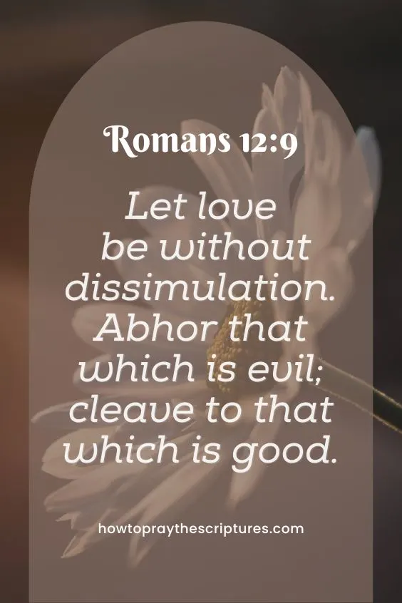 Romans 12:9Let love be without dissimulation. Abhor that which is evil; cleave to that which is good.