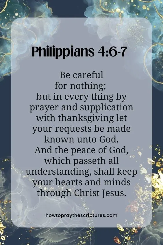 Be careful for nothing; but in every thing by prayer and supplication with thanksgiving let your requests be made known unto God. And the peace of God, which passeth all understanding, shall keep your hearts and minds through Christ Jesus.