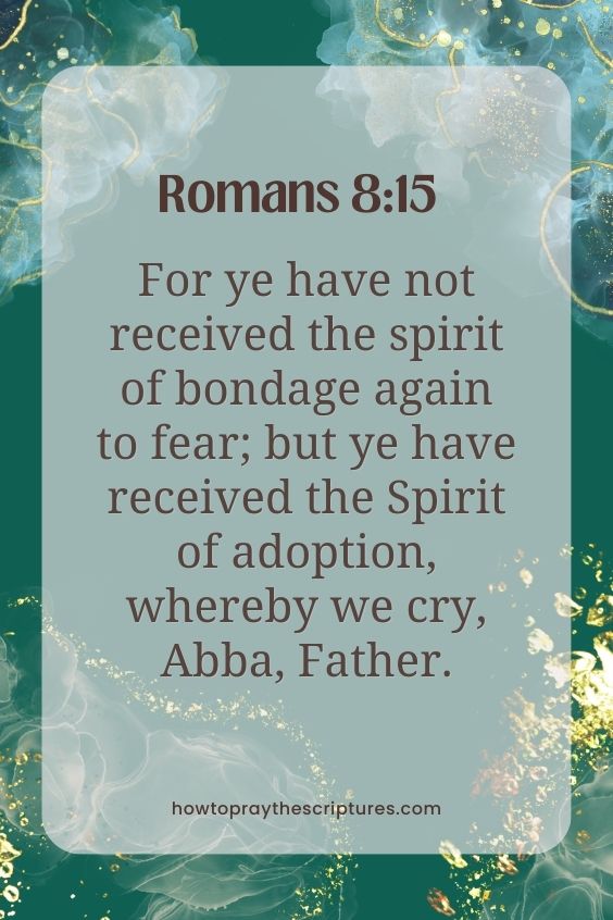 For ye have not received the spirit of bondage again to fear; but ye have received the Spirit of adoption, whereby we cry, Abba, Father.