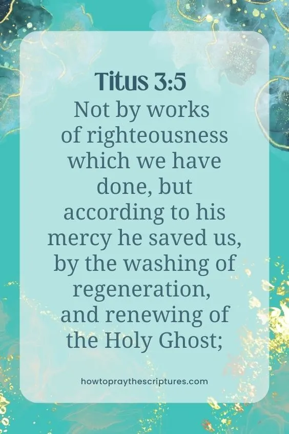 Not by works of righteousness which we have done, but according to his mercy he saved us, by the washing of regeneration, and renewing of the Holy Ghost;