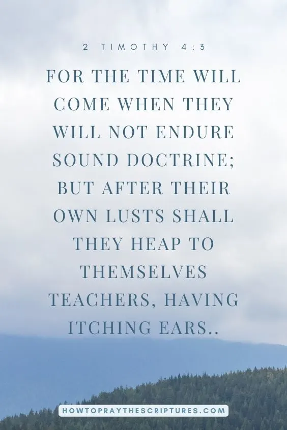 For the time will come when they will not endure sound doctrine; but after their own lusts shall they heap to themselves teachers, having itching ears