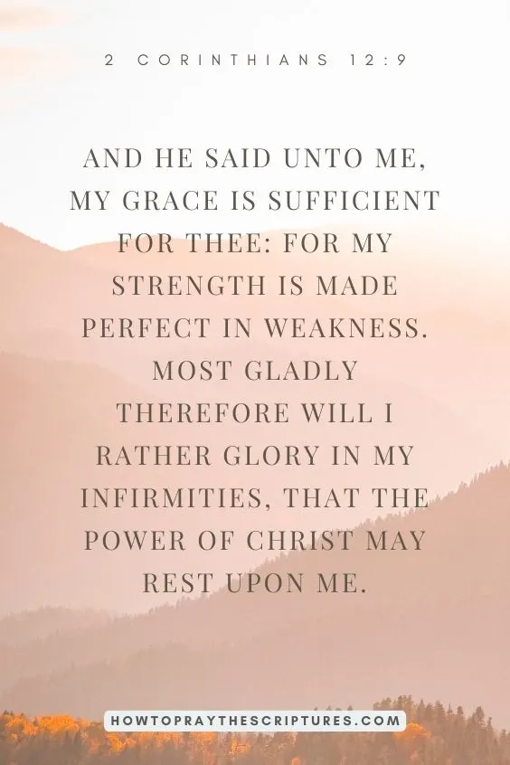 And he said unto me, My grace is sufficient for thee: for my strength is made perfect in weakness. Most gladly therefore will I rather glory in my infirmities, that the power of Christ may rest upon me.