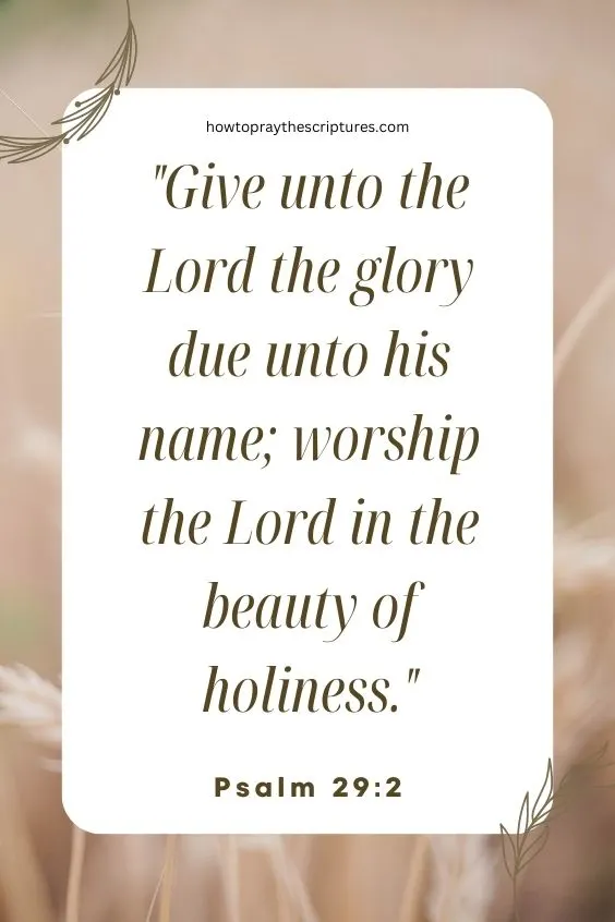 Give unto the Lord the glory due unto his name; worship the Lord in the beauty of holiness.