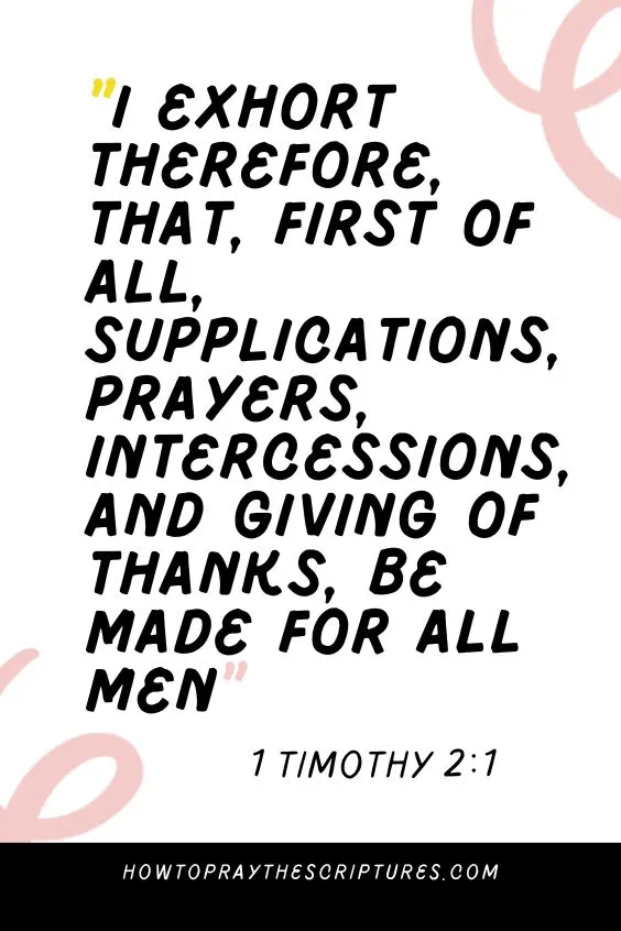 [1 Timothy 2:1]I exhort therefore, that, first of all, supplications, prayers, intercessions, and giving of thanks, be made for all men 