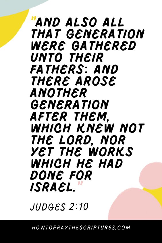 [Judges 2:10]And also all that generation were gathered unto their fathers: and there arose another generation after them, which knew not the Lord, nor yet the works which he had done for Israel. 