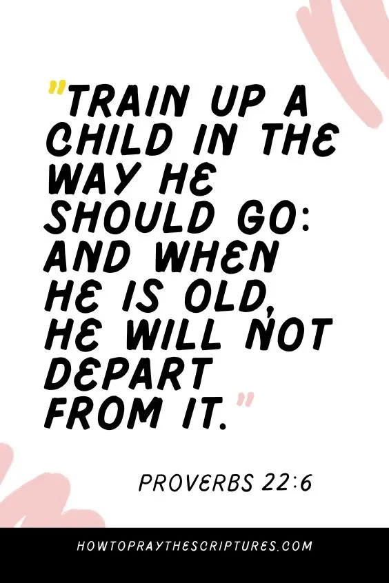 [Proverbs 22:6]Train up a child in the way he should go: and when he is old, he will not depart from it. 