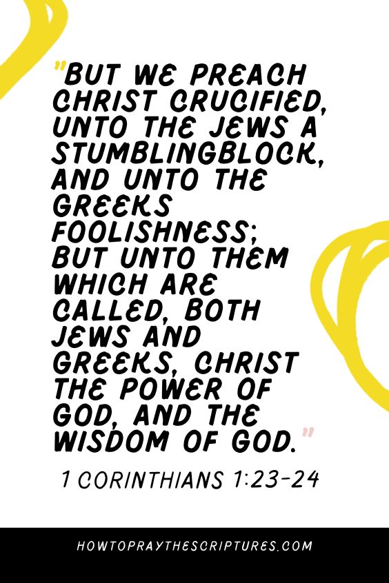 [1 Corinthians 1:23-24]But we preach Christ crucified, unto the Jews a stumblingblock, and unto the Greeks foolishness; But unto them which are called, both Jews and Greeks, Christ the power of God, and the wisdom of God. 