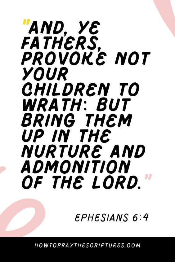 [Ephesians 6:4]And, ye fathers, provoke not your children to wrath: but bring them up in the nurture and admonition of the Lord. 