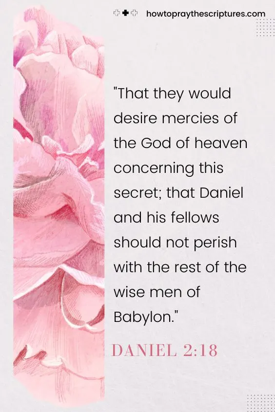 That they would desire mercies of the God of heaven concerning this secret; that Daniel and his fellows should not perish with the rest of the wise men of Babylon.