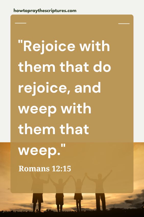 Rejoice with them that do rejoice, and weep with them that weep.
