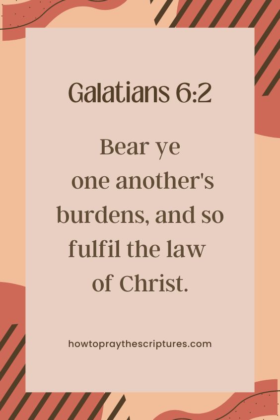 [Galatians 6:2]Bear ye one another's burdens, and so fulfil the law of Christ.

