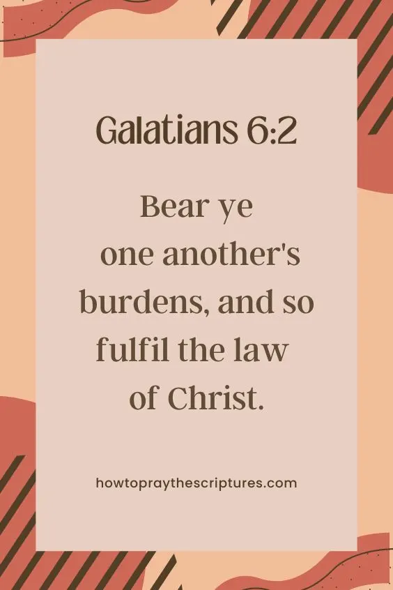 [Galatians 6:2]Bear ye one another's burdens, and so fulfil the law of Christ. 