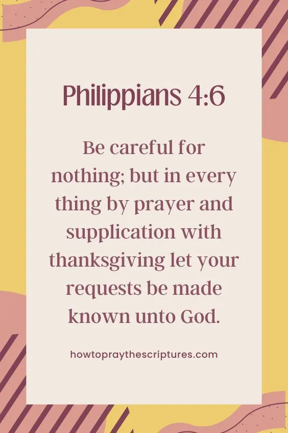 [Philippians 4:6]Be careful for nothing; but in every thing by prayer and supplication with thanksgiving let your requests be made known unto God.
