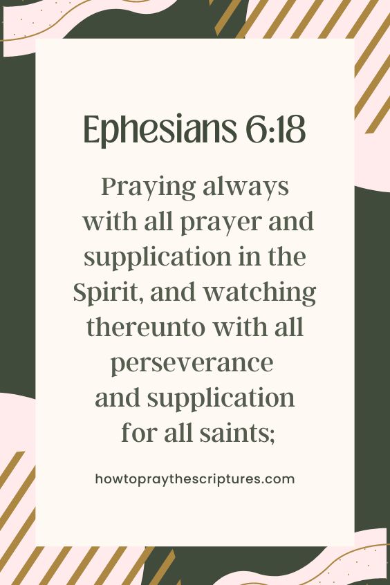 [Ephesians 6:18]Praying always with all prayer and supplication in the Spirit, and watching thereunto with all perseverance and supplication for all saints
