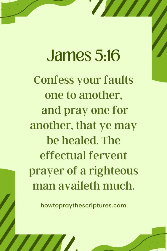 [James 5:16]Confess your faults one to another, and pray one for another, that ye may be healed. The effectual fervent prayer of a righteous man availeth much.
