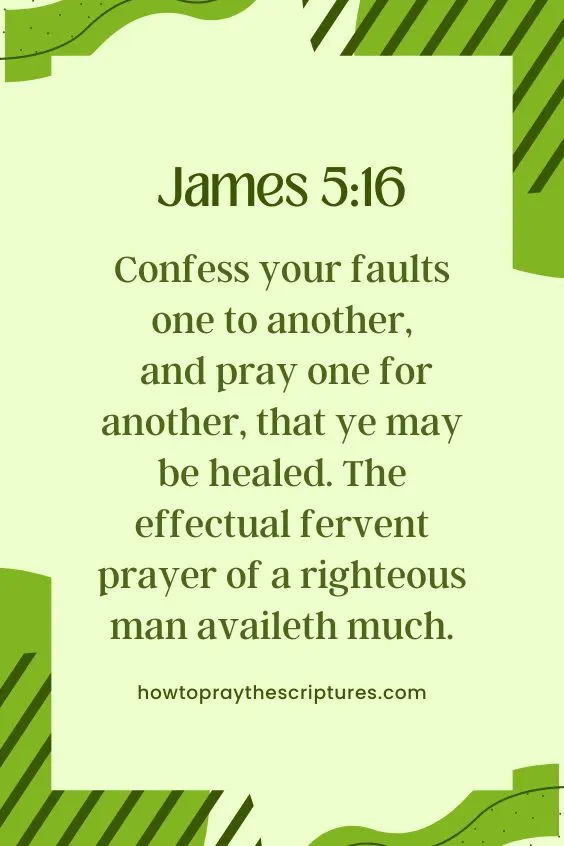 [James 5:16]Confess your faults one to another, and pray one for another, that ye may be healed. The effectual fervent prayer of a righteous man availeth much.
