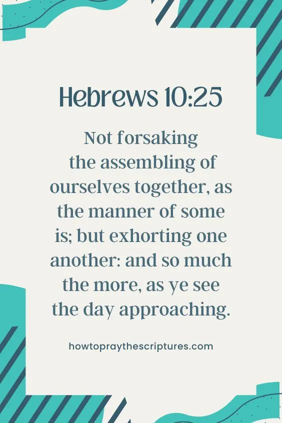 [Hebrews 10:25]Not forsaking the assembling of ourselves together, as the manner of some is; but exhorting one another: and so much the more, as ye see the day approaching.
