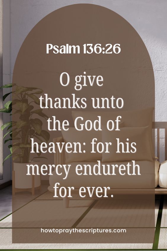 O give thanks unto the God of heaven: for his mercy endureth for ever.