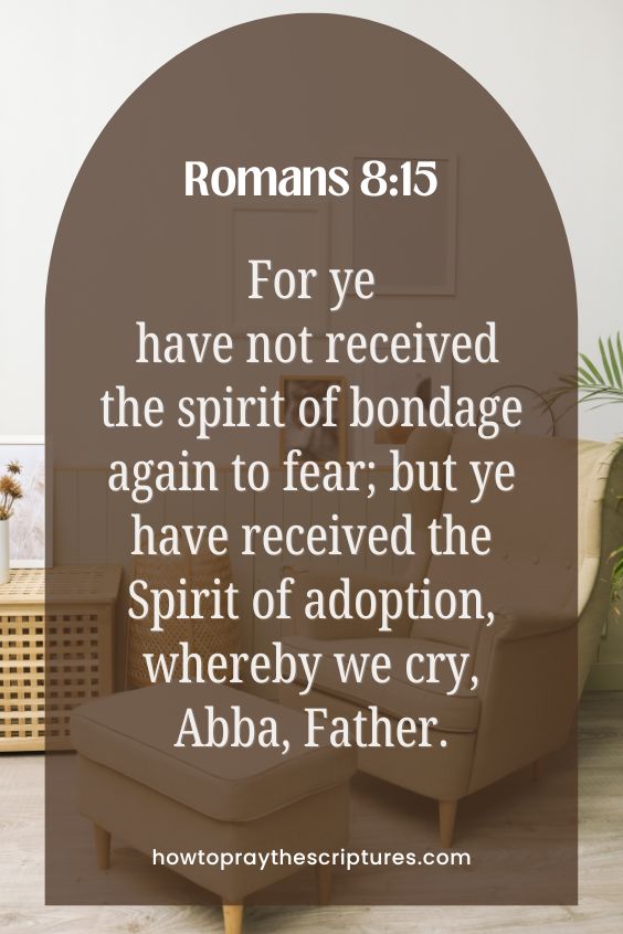 For ye have not received the spirit of bondage again to fear; but ye have received the Spirit of adoption, whereby we cry, Abba, Father.
