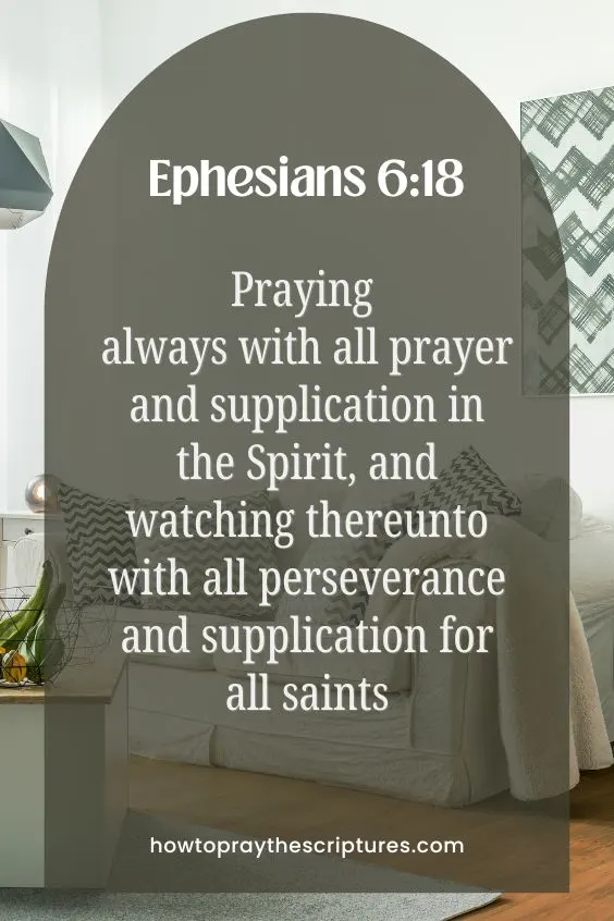 Praying always with all prayer and supplication in the Spirit, and watching thereunto with all perseverance and supplication for all saints