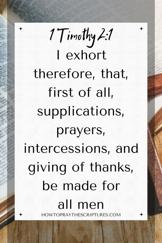 [1 Timothy 2:1]I exhort therefore, that, first of all, supplications, prayers, intercessions, and giving of thanks, be made for all men